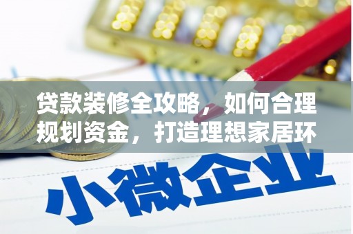 盐源贷款装修全攻略，如何合理规划资金，打造理想家居环境