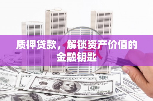 盐源质押贷款，解锁资产价值的金融钥匙
