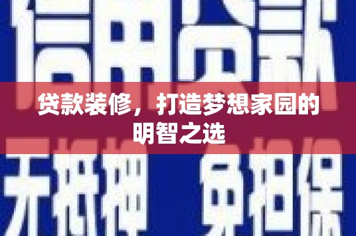 盐源贷款装修，打造梦想家园的明智之选