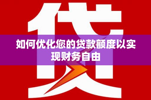 盐源如何优化您的贷款额度以实现财务自由