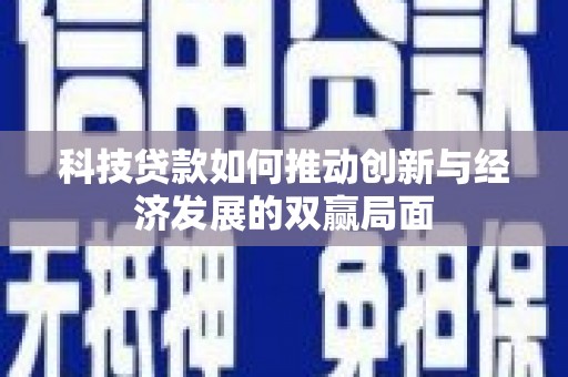 盐源科技贷款如何推动创新与经济发展的双赢局面