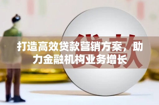 盐源打造高效贷款营销方案，助力金融机构业务增长