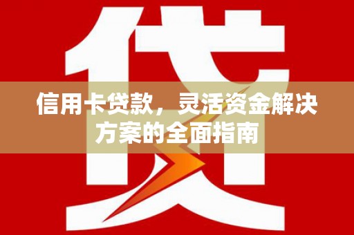 盐源信用卡贷款，灵活资金解决方案的全面指南