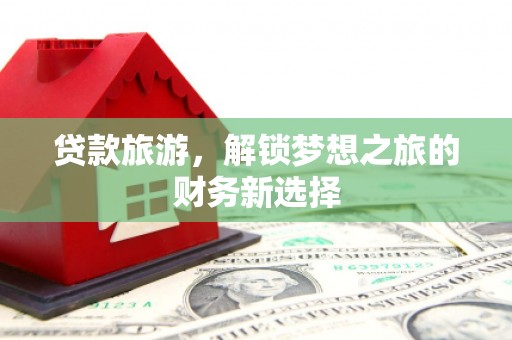 盐源贷款旅游，解锁梦想之旅的财务新选择