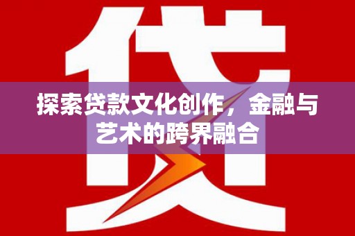 盐源探索贷款文化创作，金融与艺术的跨界融合