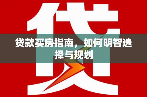 盐源贷款买房指南，如何明智选择与规划