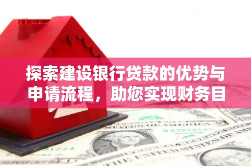 盐源探索建设银行贷款的优势与申请流程，助您实现财务目标