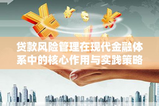盐源贷款风险管理在现代金融体系中的核心作用与实践策略
