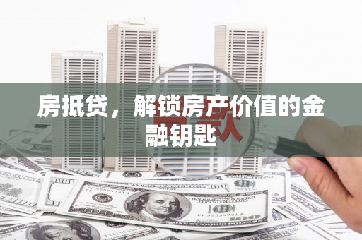 盐源房抵贷，解锁房产价值的金融钥匙