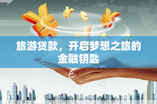盐源旅游贷款，开启梦想之旅的金融钥匙