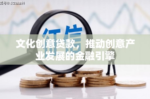 盐源文化创意贷款，推动创意产业发展的金融引擎