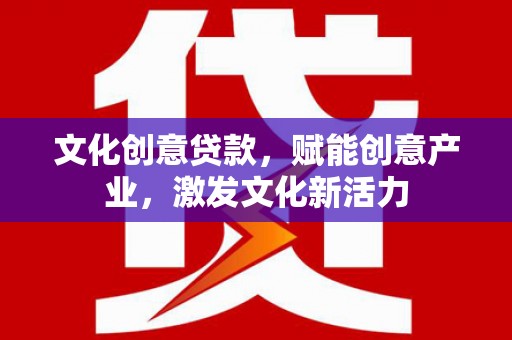盐源文化创意贷款，赋能创意产业，激发文化新活力