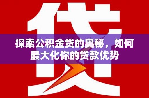 盐源探索公积金贷的奥秘，如何最大化你的贷款优势