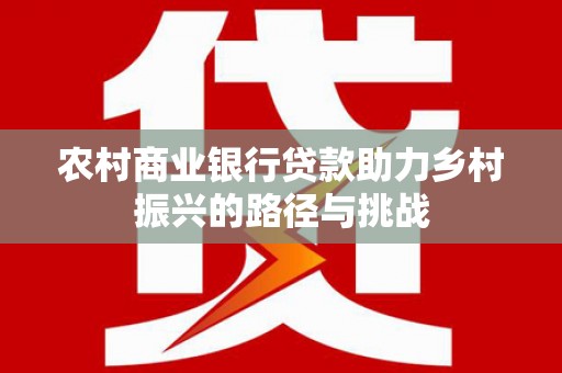 盐源农村商业银行贷款助力乡村振兴的路径与挑战