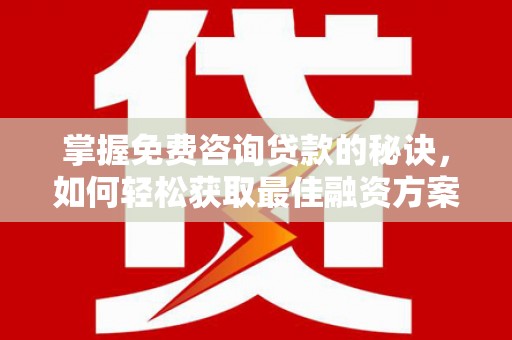 盐源掌握免费咨询贷款的秘诀，如何轻松获取最佳融资方案