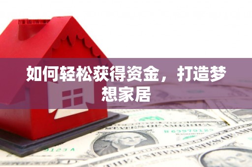 盐源如何轻松获得资金，打造梦想家居