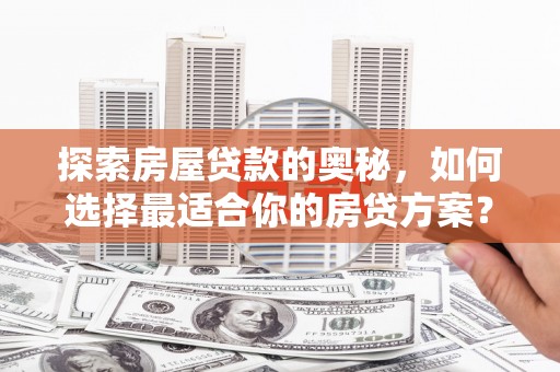盐源探索房屋贷款的奥秘，如何选择最适合你的房贷方案？