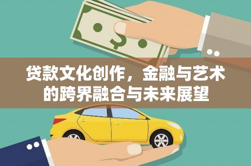 盐源贷款文化创作，金融与艺术的跨界融合与未来展望
