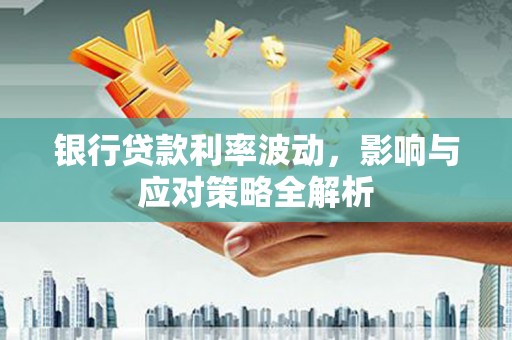 盐源银行贷款利率波动，影响与应对策略全解析