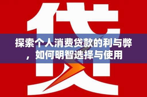 盐源探索个人消费贷款的利与弊，如何明智选择与使用
