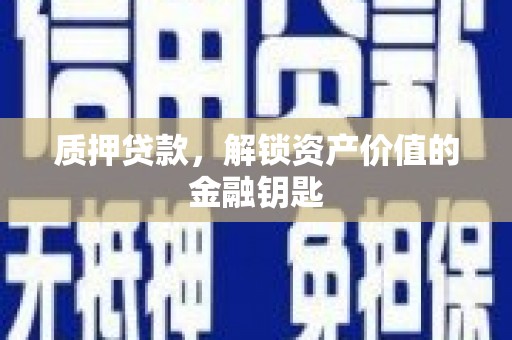 盐源质押贷款，解锁资产价值的金融钥匙