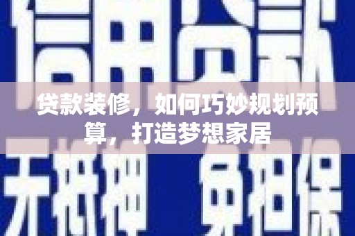 盐源贷款装修，如何巧妙规划预算，打造梦想家居