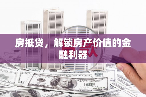盐源房抵贷，解锁房产价值的金融利器