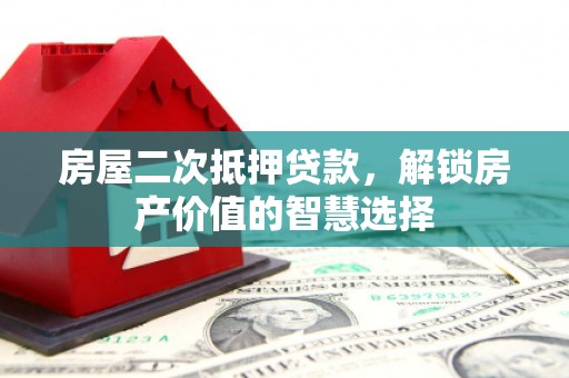 盐源房屋二次抵押贷款，解锁房产价值的智慧选择