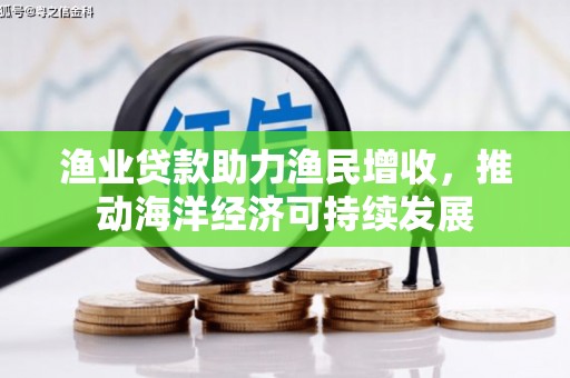 盐源渔业贷款助力渔民增收，推动海洋经济可持续发展