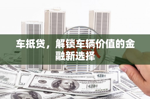盐源车抵贷，解锁车辆价值的金融新选择