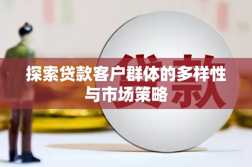 盐源探索贷款客户群体的多样性与市场策略