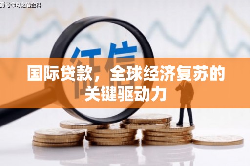 盐源国际贷款，全球经济复苏的关键驱动力