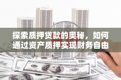 盐源探索质押贷款的奥秘，如何通过资产质押实现财务自由
