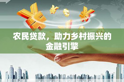 盐源农民贷款，助力乡村振兴的金融引擎