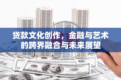 盐源贷款文化创作，金融与艺术的跨界融合与未来展望