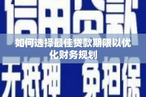 盐源如何选择最佳贷款期限以优化财务规划
