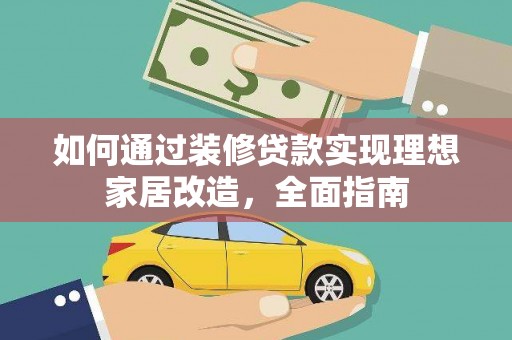 盐源如何通过装修贷款实现理想家居改造，全面指南