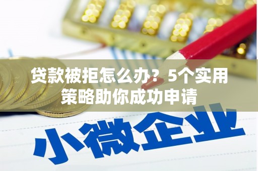 盐源贷款被拒怎么办？5个实用策略助你成功申请