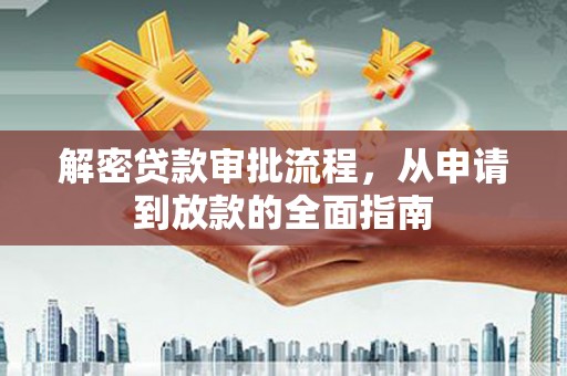 盐源解密贷款审批流程，从申请到放款的全面指南