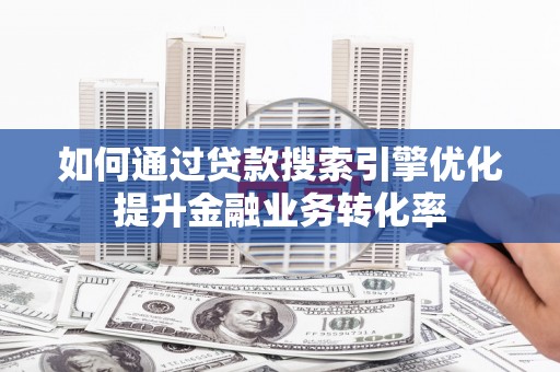 盐源如何通过贷款搜索引擎优化提升金融业务转化率