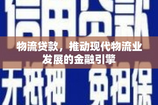 盐源物流贷款，推动现代物流业发展的金融引擎