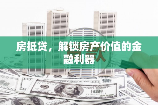 盐源房抵贷，解锁房产价值的金融利器