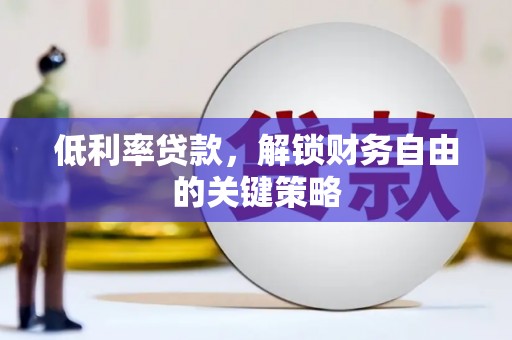 盐源低利率贷款，解锁财务自由的关键策略