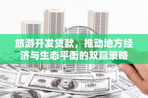 盐源旅游开发贷款，推动地方经济与生态平衡的双赢策略