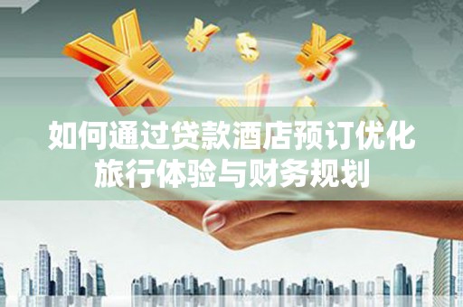 盐源如何通过贷款酒店预订优化旅行体验与财务规划