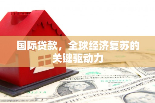盐源国际贷款，全球经济复苏的关键驱动力
