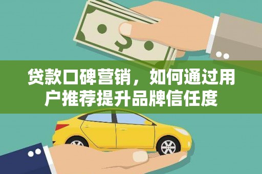 盐源贷款口碑营销，如何通过用户推荐提升品牌信任度