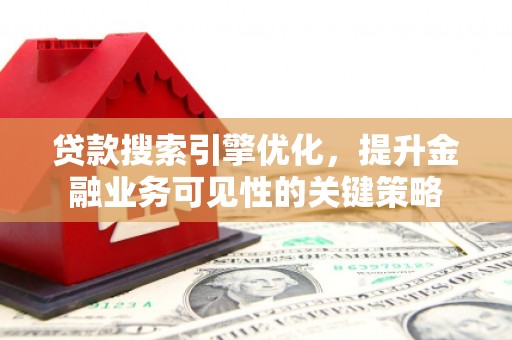 盐源贷款搜索引擎优化，提升金融业务可见性的关键策略
