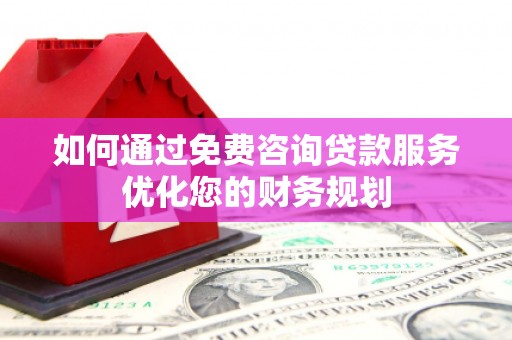 盐源如何通过免费咨询贷款服务优化您的财务规划