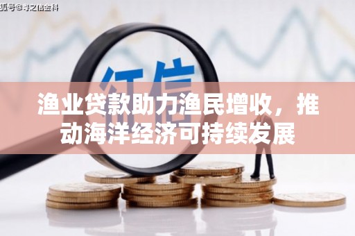 盐源渔业贷款助力渔民增收，推动海洋经济可持续发展